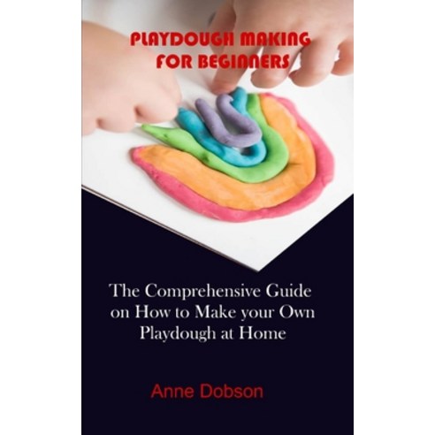(영문도서) Playdough Making for Beginners: The Comprehensive Guide on How to Make your Own Playdough at ... Paperback, Independently Published, English, 9798752399664