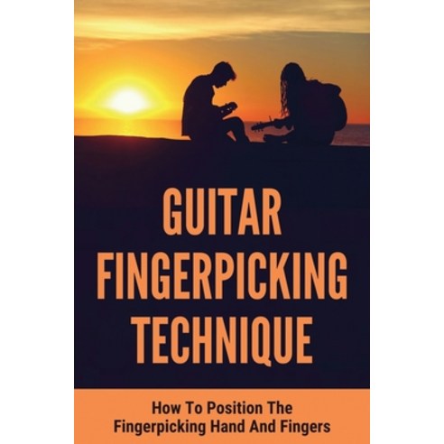 (영문도서) Guitar Fingerpicking Technique: How To Position The Fingerpicking Hand And Fingers: Fingerpic... Paperback, Independently Published, English, 9798506011927