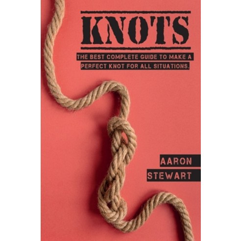 (영문도서) Knots: The Best Complete Guide to Make A Perfect Knot For All Situations Hardcover, Aaron Stewart, English, 9781803062136