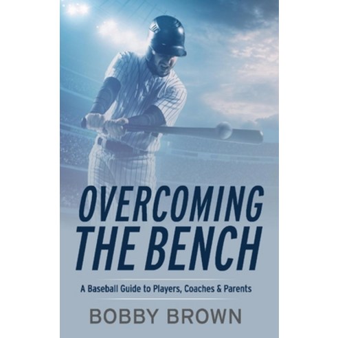 Overcoming the Bench: A Baseball Guide to Players Coaches & Parentss Paperback, Bookbaby