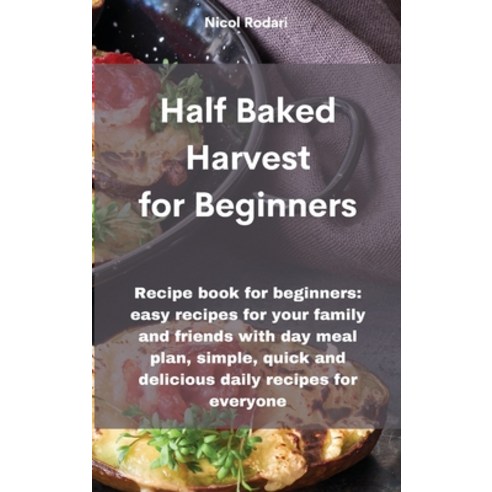 Half Baked Harvest for Beginners: Recipe book for beginners: easy recipes for your family and friend... Hardcover, Tufonzipub Ltd, English, 9781802330526