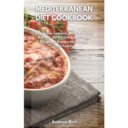 Mediterranean Diet Cookbook: Vegetable Legume Meat & Poultry Entrees. 50 Flavorful and Tasty Recip... Hardcover, Andrew Bird, English, 9781801790338