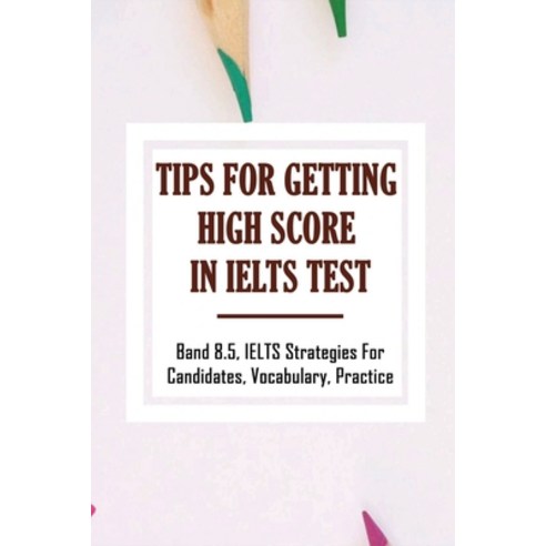 (영문도서) Tips For Getting High Score In IELTS Test: Band 8.5 IELTS Strategies For Candidates Vocabul... Paperback, Independently Published, English, 9798749820461