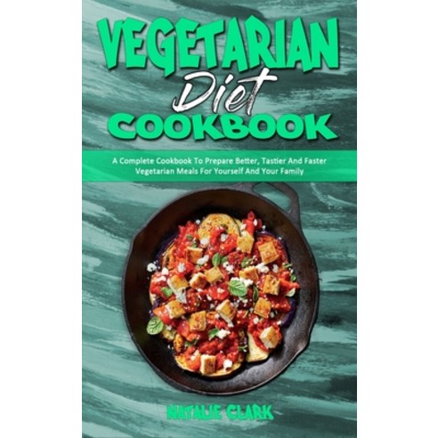Vegetarian Diet Cookbook: A Complete Cookbook To Prepare Better Tastier And Faster Vegetarian Meals... Hardcover, Natalie Clark, English, 9781802418927