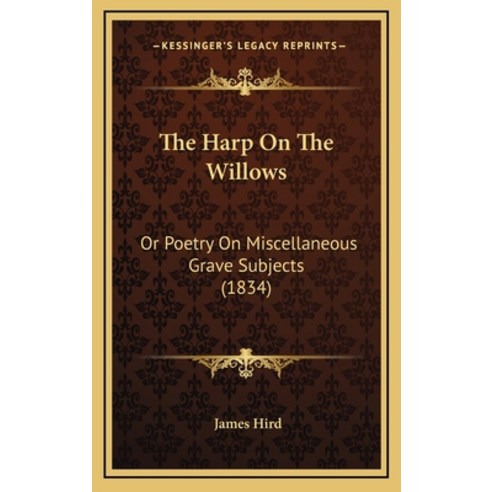 The Harp On The Willows: Or Poetry On Miscellaneous Grave Subjects (1834) Hardcover, Kessinger Publishing