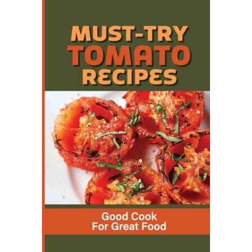 (영문도서) Must-Try Tomato Recipes: Good Cook For Great Food: Easy Recipes With Tomatoes Paperback, Independently Published, English, 9798536760666
