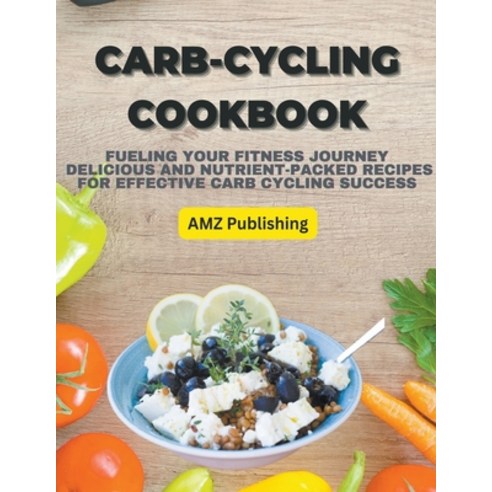 (영문도서) Carb-Cycling Cookbook: Fueling Your Fitness Journey Delicious and Nutrient-Packed Recipes for... Paperback, AMZ Publishing, English, 9798215469149