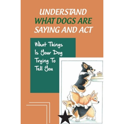 (영문도서) Understand What Dogs Are Saying And Act: What Things Is Your Dog Trying To Tell You: How To I... Paperback, Independently Published, English, 9798453818662
