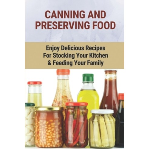 (영문도서) Canning And Preserving Food: Enjoy Delicious Recipes For Stocking Your Kitchen & Feeding Your... Paperback, Independently Published, English, 9798530772573