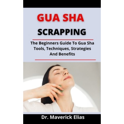 (영문도서) Gua Sha Scrapping: The Beginners Guide To Gua Sha Tools Techniques Strategies And Benefits Paperback, Independently Published, English, 9798524557179