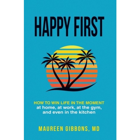 Happy First: How to Win Life in the Moment at Home at Work at the Gym and Even in the Kitchen Hardcover, Stand Smiling Press, English, 9781736112021