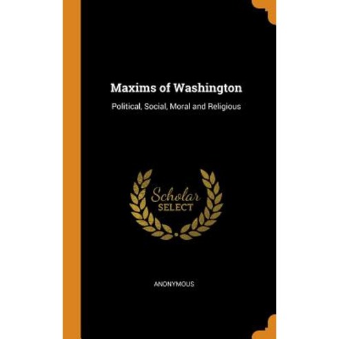 Maxims of Washington: Political Social Moral and Religious Hardcover, Franklin Classics