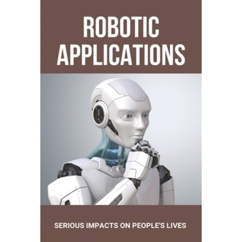 Robotic Applications: Serious Impacts On People''s Lives: Uses Of Robots Paperback, Independently Published, English, 9798730055247