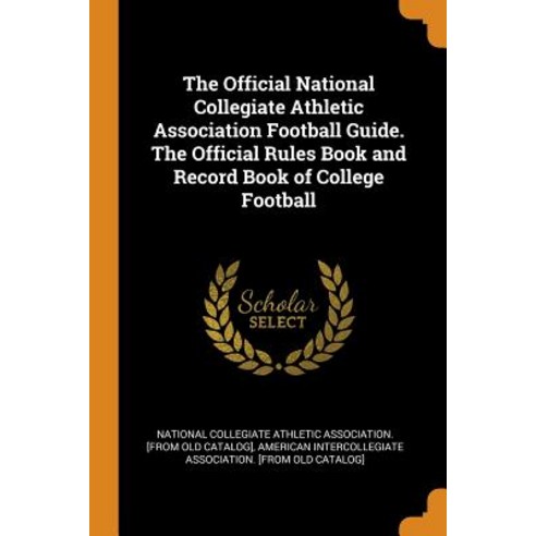 (영문도서) The Official National Collegiate Athletic Association Football Guide. The Official Rules Book... Paperback, Franklin Classics, English, 9780342559831