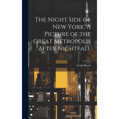 (영문도서) The Night Side of New York. A Picture of the Great Metropolis After Nightfall Hardcover, Legare Street Press, English, 9781020754487