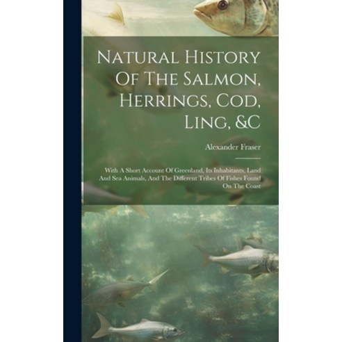 (영문도서) Natural History Of The Salmon Herrings Cod Ling &c: With A Short Account Of Greenland It... Hardcover, Legare Street Press, English, 9781020195617