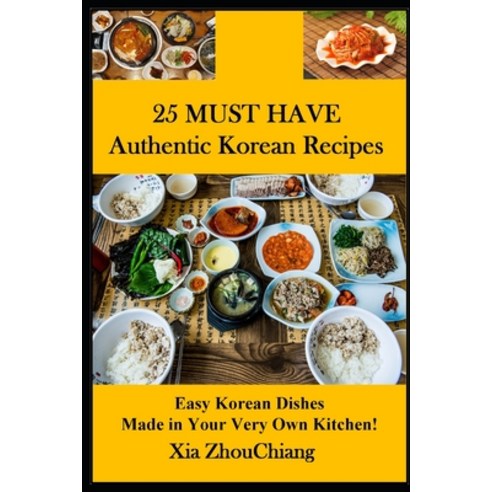 (영문도서) 25 MUST HAVE Authentic Korean Recipes!: Easy Korean Dishes Made in Your Very Own Kitchen! Paperback, Independently Published, English, 9798472926447