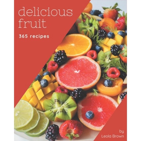 365 Delicious Fruit Recipes: Fruit Cookbook - All The Best Recipes You Need are Here! Paperback, Independently Published