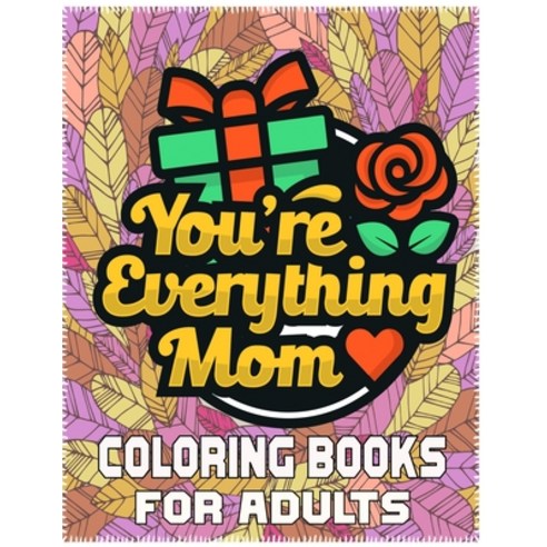 You''re Everything Mom Coloring Books For Adults: Mother''s Day Coloring Book for Adults Flower and Fl... Paperback, Independently Published, English, 9798729111015