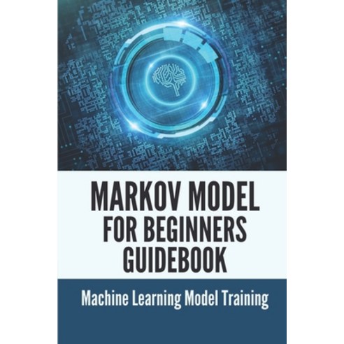 (영문도서) Markov Model For Beginners Guidebook: Machine Learning Model Training: Techniques To Evaluate... Paperback, Independently Published, English, 9798536903858