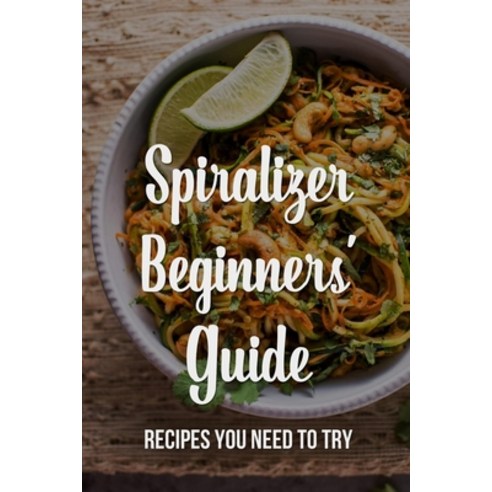 (영문도서) Spiralizer Beginners'' Guide: Recipes You Need To Try: What Food Can You Put In A Spiralizer? Paperback, Independently Published, English, 9798541141207
