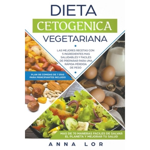 Dieta Cetogenica Vegetariana: Las mejores Recetas con 5 Ingredientes Mas Saludables y Fáciles de Pre... Paperback, Anna Lor, English, 9781393343998