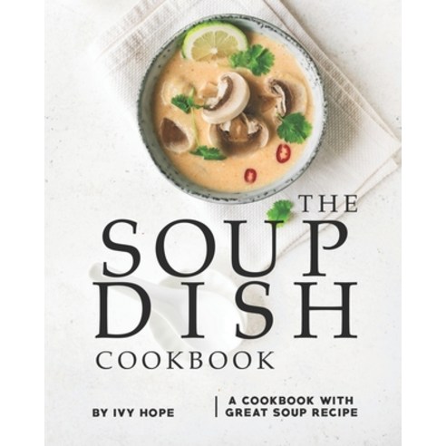 The Soup Dish Cookbook: A Cookbook with Great Soup Recipe Paperback, Independently Published