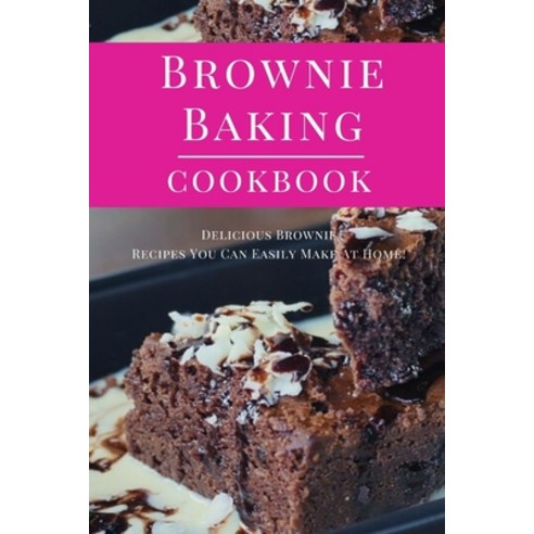 Brownie Baking Cookbook: Delicious Brownie Recipes You Can Easily Make At Home! Paperback, Independently Published