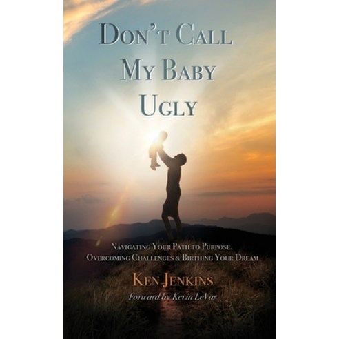 Don''t Call My Baby Ugly: Navigating Your Path to Purpose Overcoming Challenges & Birthing Your Dream Paperback, Xulon Press