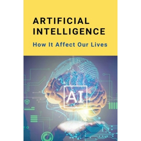 Artificial Intelligence: How It Affect Our Lives: Artificial Intelligence Technology Paperback, Independently Published, English, 9798730055315