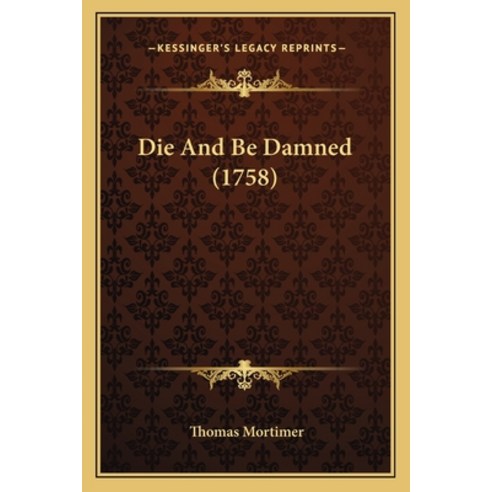 Die And Be Damned (1758) Paperback, Kessinger Publishing