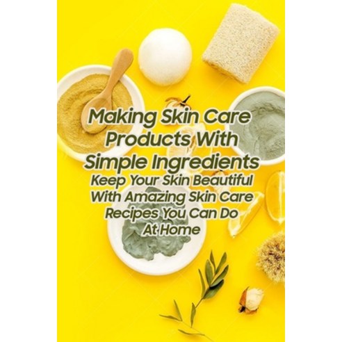 Making Skin Care Products With Simple Ingredients: Keep Your Skin Beautiful With Amazing Skin Care R... Paperback, Independently Published, English, 9798744351953