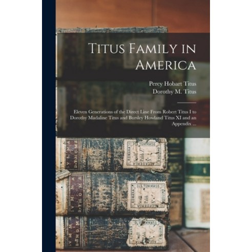 (영문도서) Titus Family in America: Eleven Generations of the Direct Line From Robert Titus I to Dorothy... Paperback, Hassell Street Press, English, 9781014061980