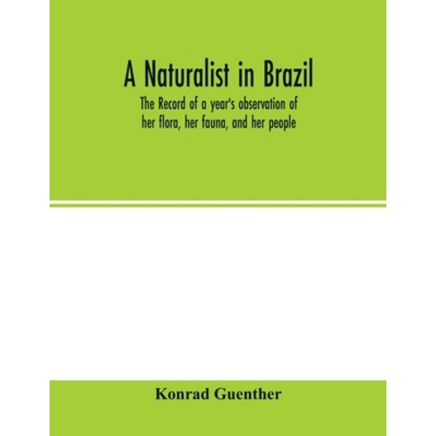 A naturalist in Brazil; the record of a year''s observation of her flora her fauna and her people Paperback, Alpha Edition
