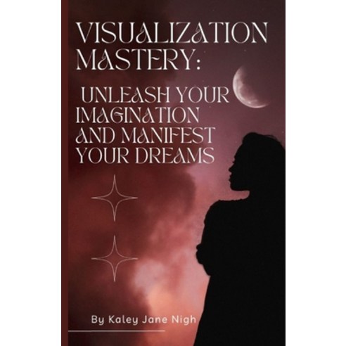 (영문도서) Visualization Mastery: Unleash Your Imagination and Manifest Your Dreams Paperback, Independently Published, English, 9798394717017
