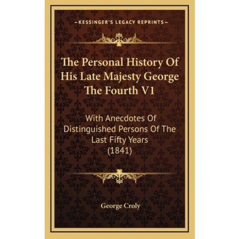 The Personal History Of His Late Majesty George The Fourth V1: With Anecdotes Of Distinguished Perso... Hardcover, Kessinger Publishing