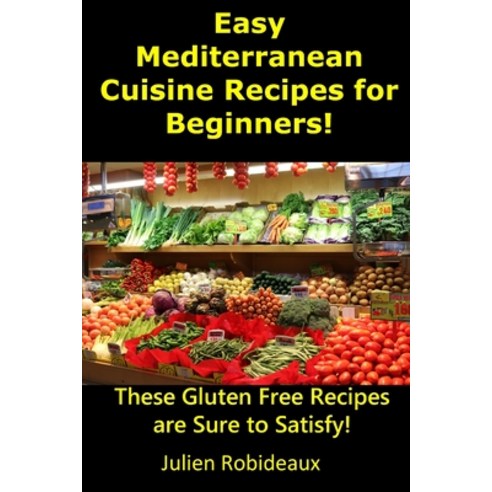 Easy Mediterranean Cuisine Recipes for Beginners!: These Gluten Free Recipes are Sure to Satisfy! Paperback, Independently Published