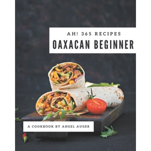Ah! 365 Oaxacan Beginner Recipes: Making More Memories in your Kitchen with Oaxacan Beginner Cookbook! Paperback, Independently Published