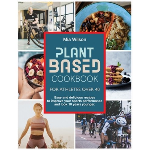 Plant Based Cookbook For Athletes Over 40: Easy and delicious recipes to improve your sports perform... Paperback, MIA Wilson, English, 9781802354287