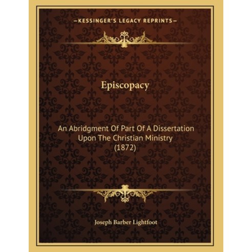 Episcopacy: An Abridgment Of Part Of A Dissertation Upon The Christian Ministry (1872) Paperback, Kessinger Publishing, English, 9781165403974