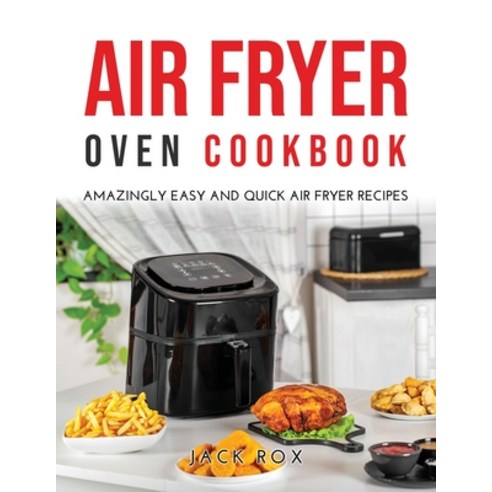 (영문도서) Air Fryer Oven Cookbook: Amazingly Easy and Quick Air Fryer Recipes Paperback, Jack Rox, English, 9781667100319