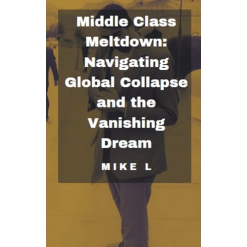 (영문도서) Middle Class Meltdown: Navigating Global Collapse and the Vanishing Dream Paperback, Mike L, English, 9798223647164