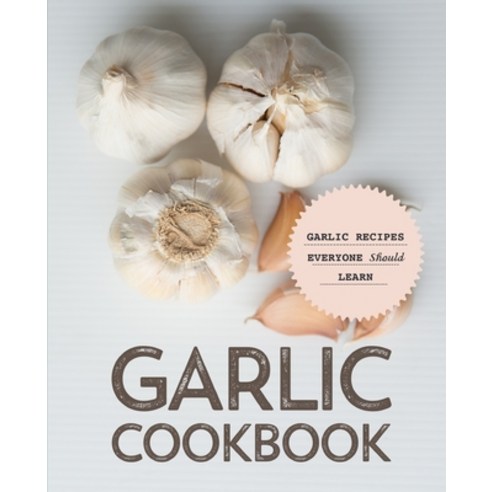 Garlic Cookbook: Garlic Recipes Everyone Should Learn Paperback, Independently Published