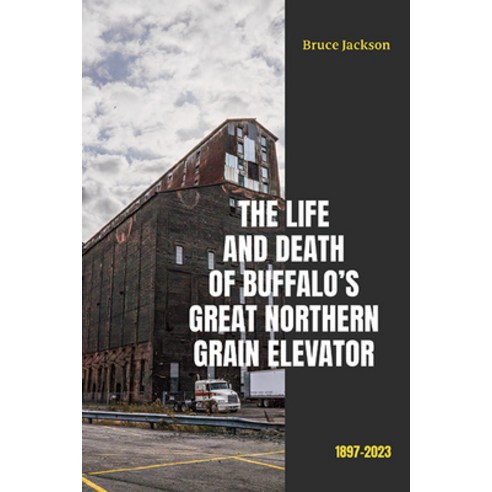(영문도서) The Life and Death of Buffalo''s Great Northern Grain Elevator: 1897-2023 Paperback, Excelsior Editions/State Un..., English, 9781438497037
