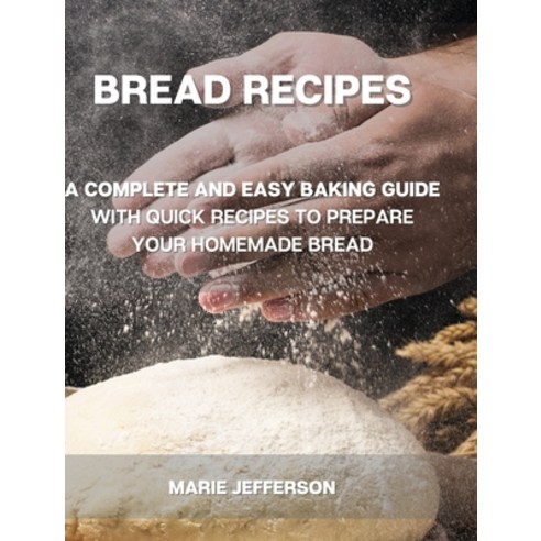 Bread Recipes: A Complete and Easy Baking Guide with Quick Recipes to Prepare Your Homemade Bread I... Hardcover, Miami Exclusive Press, English, 9781801874366