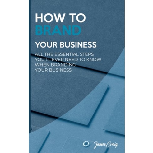 (영문도서) How to Brand Your Business: All the Essential Steps You''ll Ever Need to Know When Branding Yo... Hardcover, James Craig, English, 9781802747034