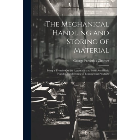 (영문도서) The Mechanical Handling and Storing of Material: Being a Treatise On the Automatic and Semi-A... Paperback, Legare Street Press, English, 9781022739604