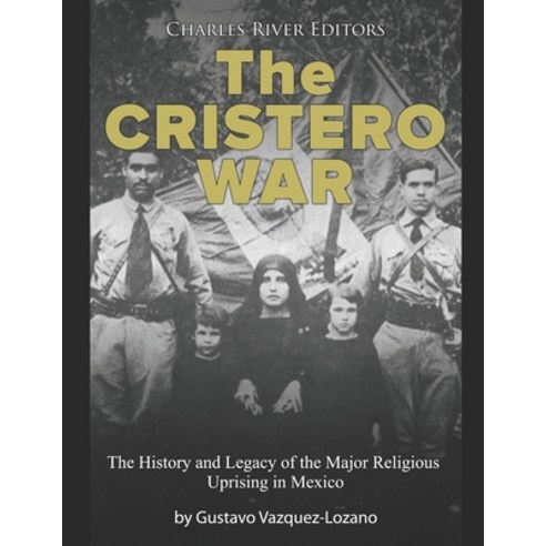 The Cristero War: The History and Legacy of the Major Religious Uprising in Mexico Paperback, Independently Published, English, 9798717402262