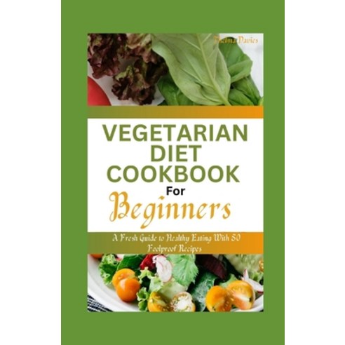 (영문도서) Vegetarian Diet Cookbook for Beginners: A Fresh Guide to Healthy Eating With 50 Foolproof Rec... Paperback, Independently Published, English, 9798860443945
