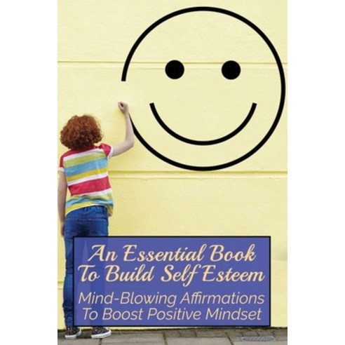 (영문도서) An Essential Book To Build Self Esteem: Mind-Blowing Affirmations To Boost Positive Mindset: ... Paperback, Independently Published, English, 9798504683201